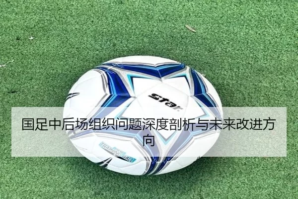 国足中后场组织问题深度剖析与未来改进方向